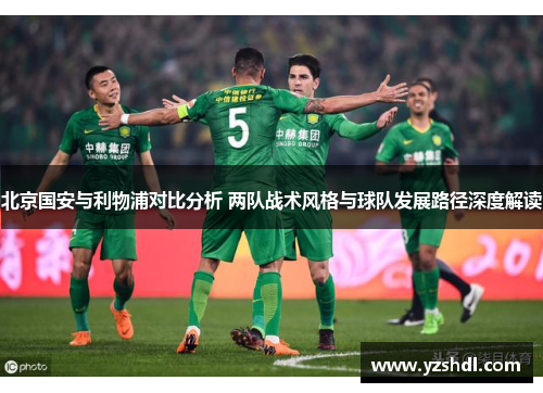 北京国安与利物浦对比分析 两队战术风格与球队发展路径深度解读