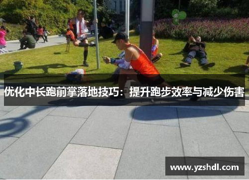优化中长跑前掌落地技巧：提升跑步效率与减少伤害