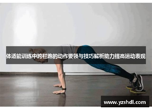体适能训练中跨栏跑的动作要领与技巧解析助力提高运动表现
