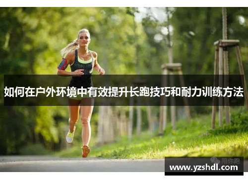 如何在户外环境中有效提升长跑技巧和耐力训练方法